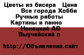 Цветы из бисера › Цена ­ 500 - Все города Хобби. Ручные работы » Картины и панно   . Ненецкий АО,Выучейский п.